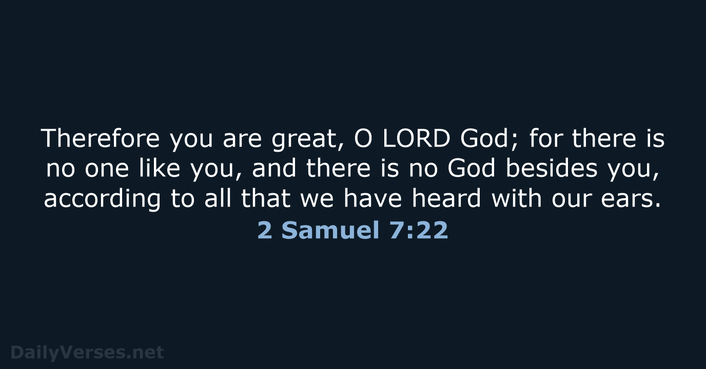 Therefore you are great, O LORD God; for there is no one… 2 Samuel 7:22
