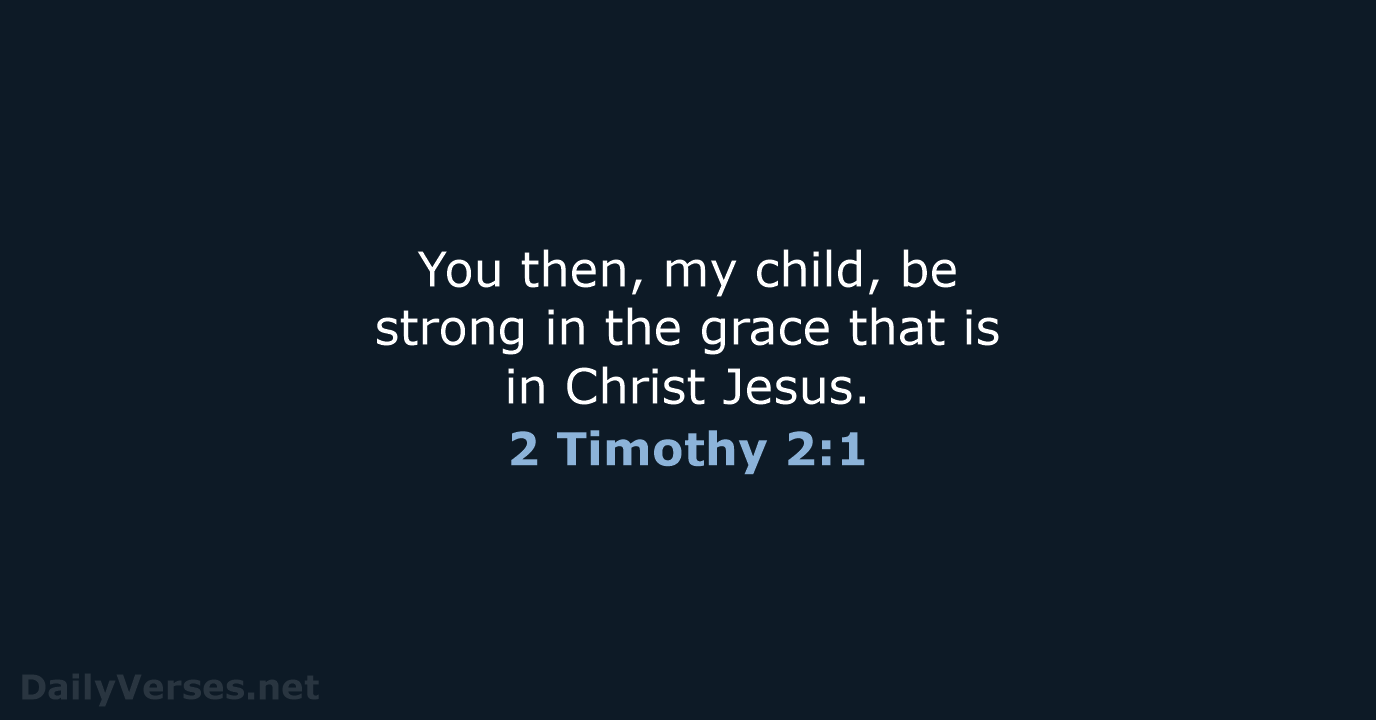 You then, my child, be strong in the grace that is in Christ Jesus. 2 Timothy 2:1