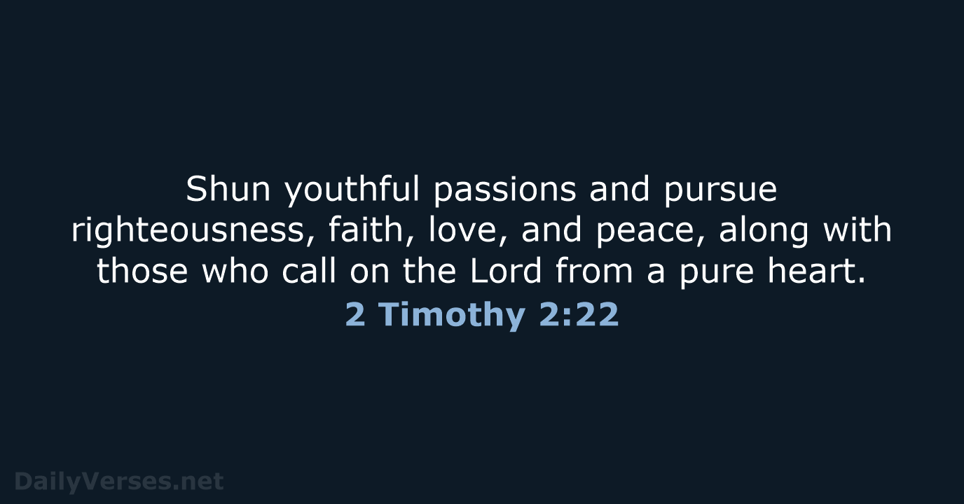 Shun youthful passions and pursue righteousness, faith, love, and peace, along with… 2 Timothy 2:22