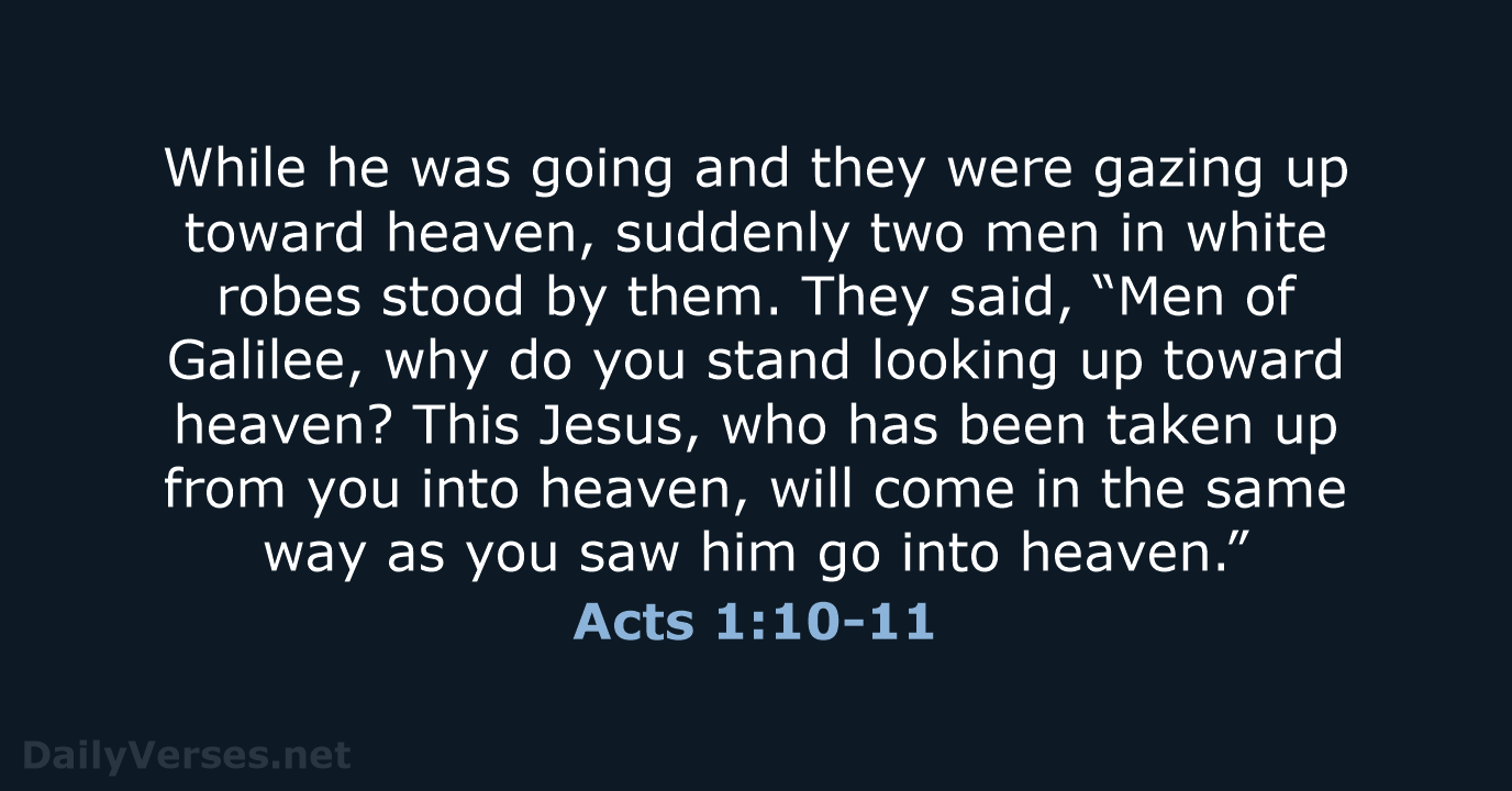 While he was going and they were gazing up toward heaven, suddenly… Acts 1:10-11