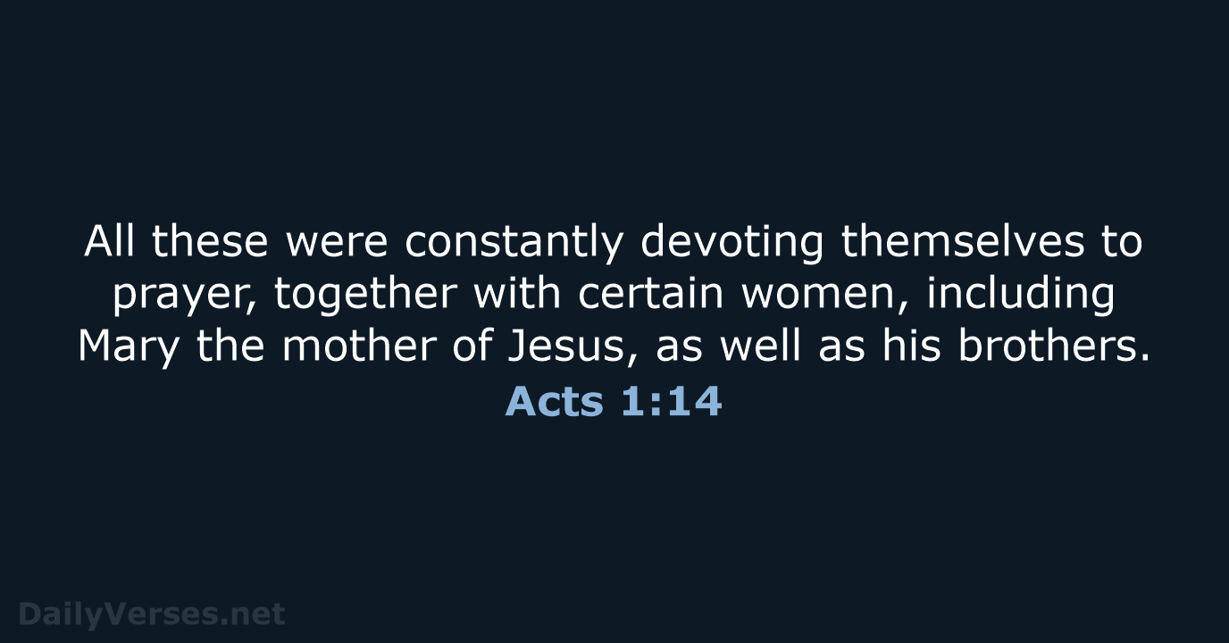 All these were constantly devoting themselves to prayer, together with certain women… Acts 1:14