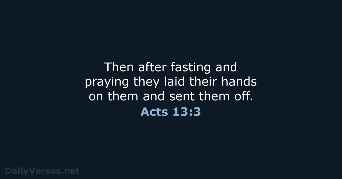 Then after fasting and praying they laid their hands on them and… Acts 13:3