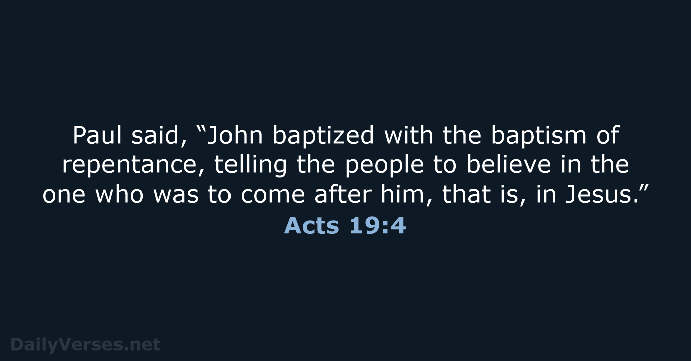 Paul said, “John baptized with the baptism of repentance, telling the people… Acts 19:4