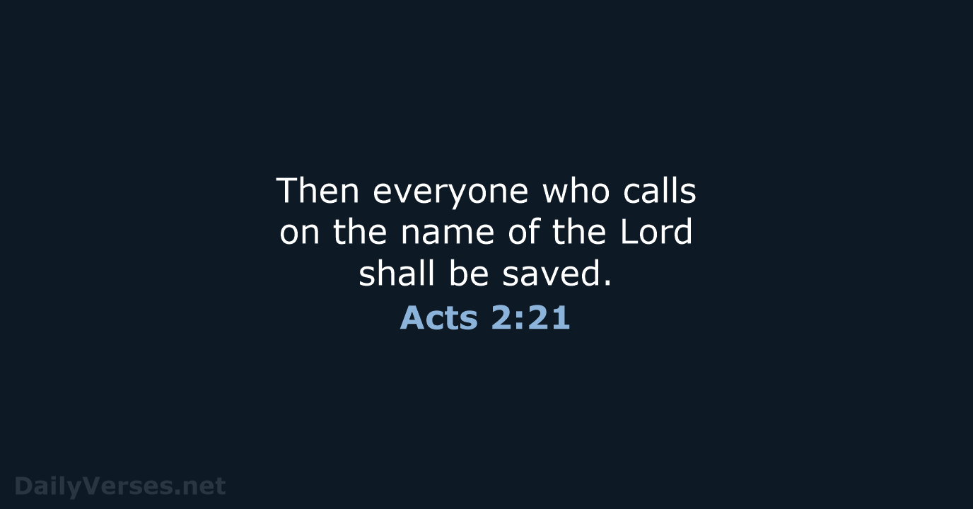 Then everyone who calls on the name of the Lord shall be saved. Acts 2:21