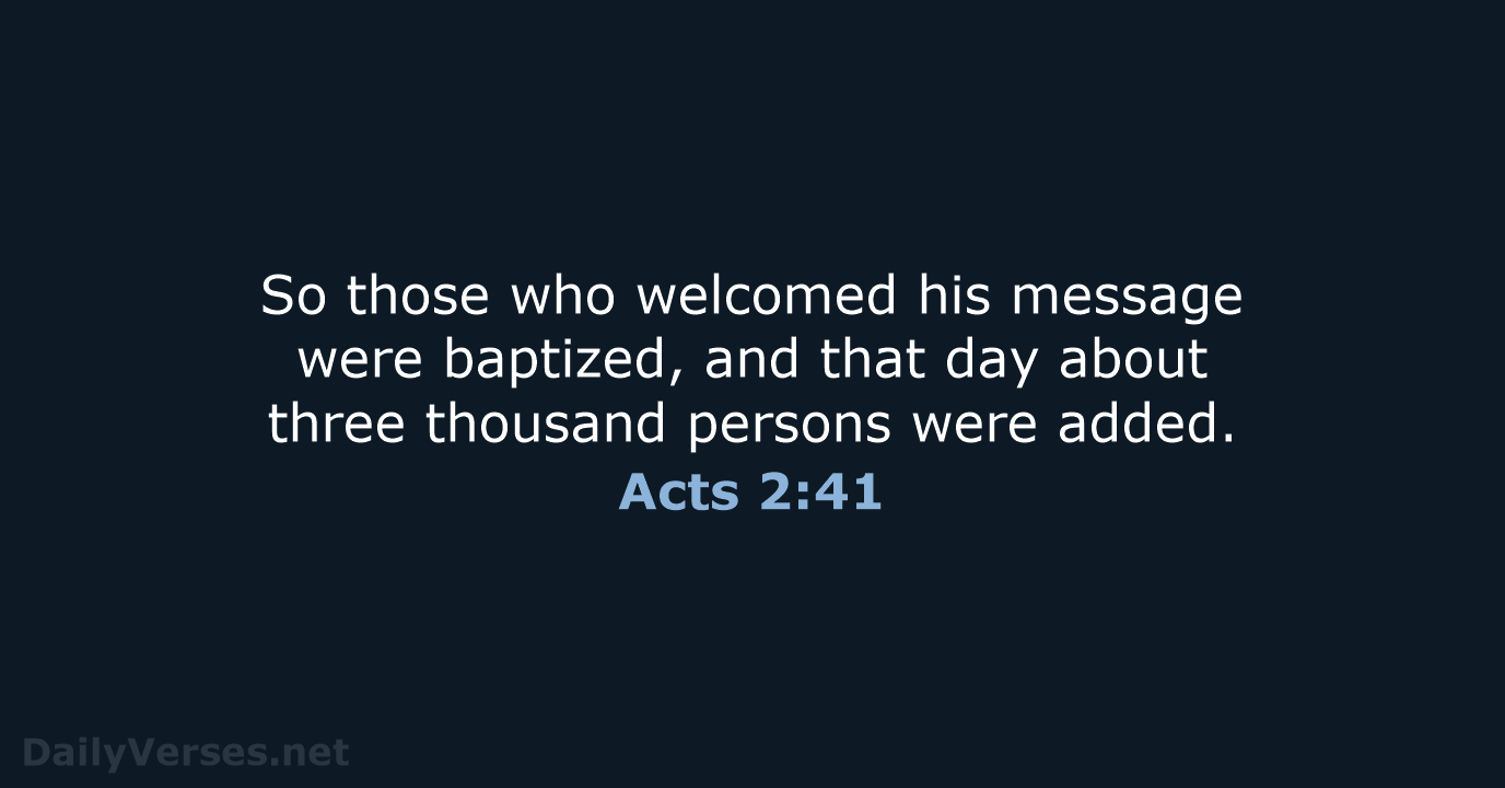 So those who welcomed his message were baptized, and that day about… Acts 2:41