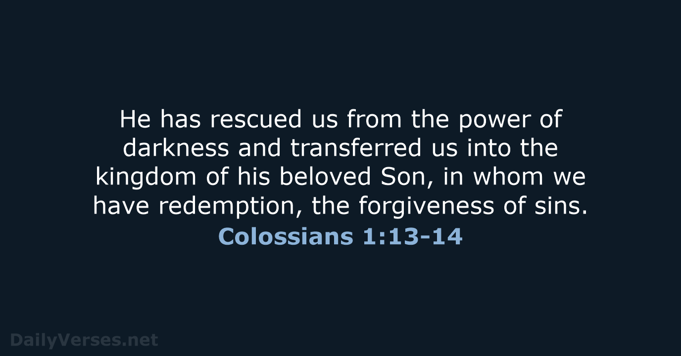 He has rescued us from the power of darkness and transferred us… Colossians 1:13-14