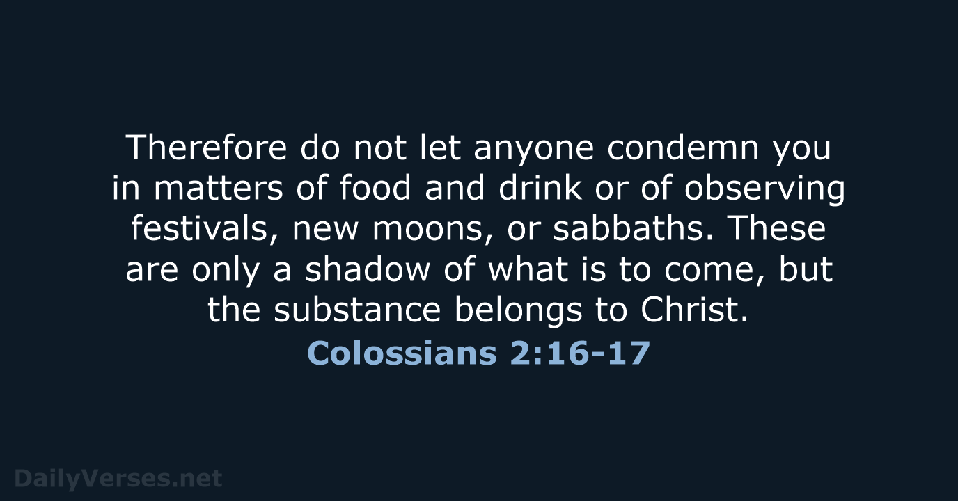 Therefore do not let anyone condemn you in matters of food and… Colossians 2:16-17