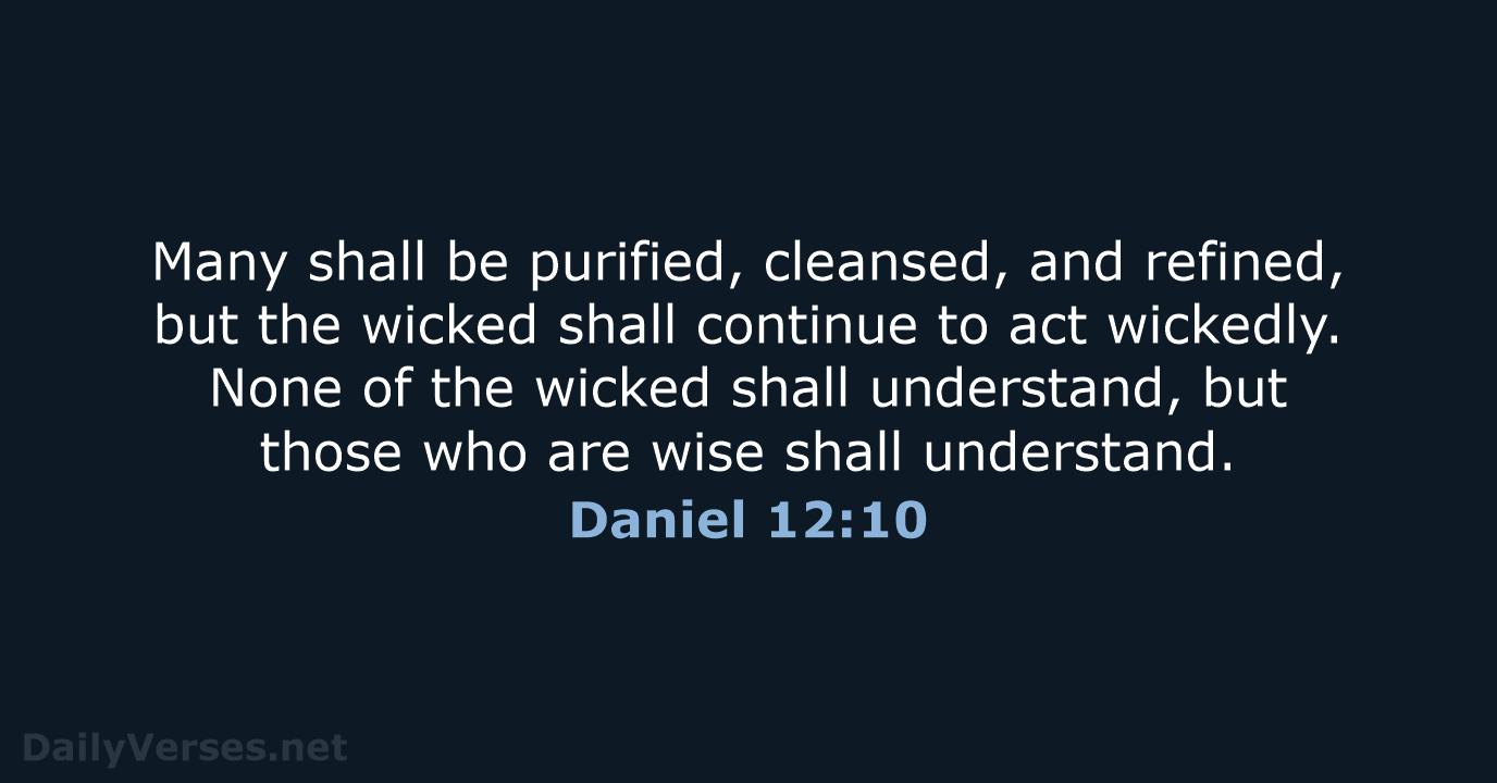 Many shall be purified, cleansed, and refined, but the wicked shall continue… Daniel 12:10