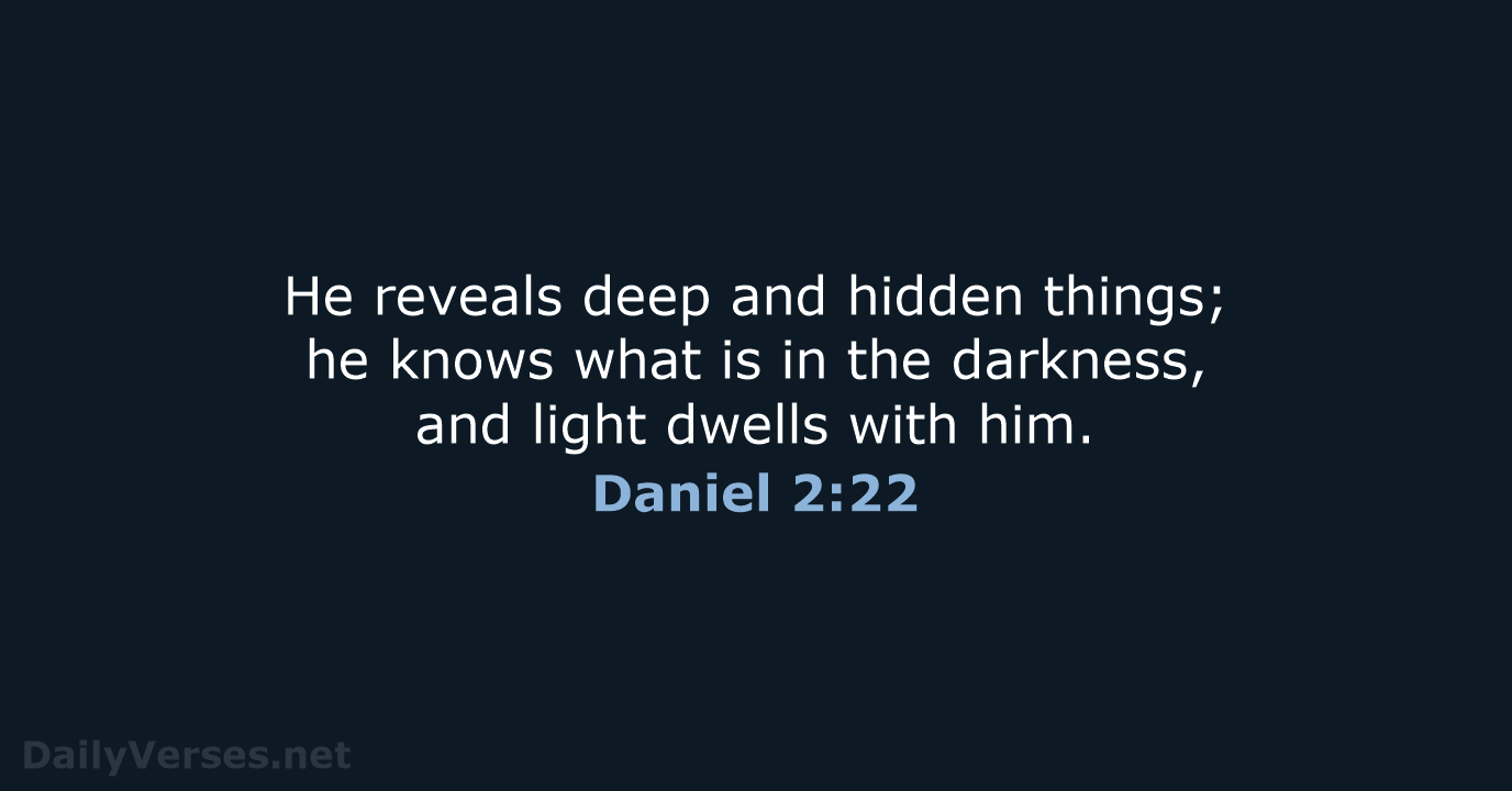 He reveals deep and hidden things; he knows what is in the… Daniel 2:22
