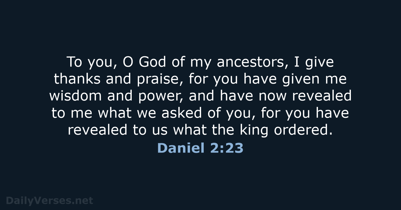 To you, O God of my ancestors, I give thanks and praise… Daniel 2:23