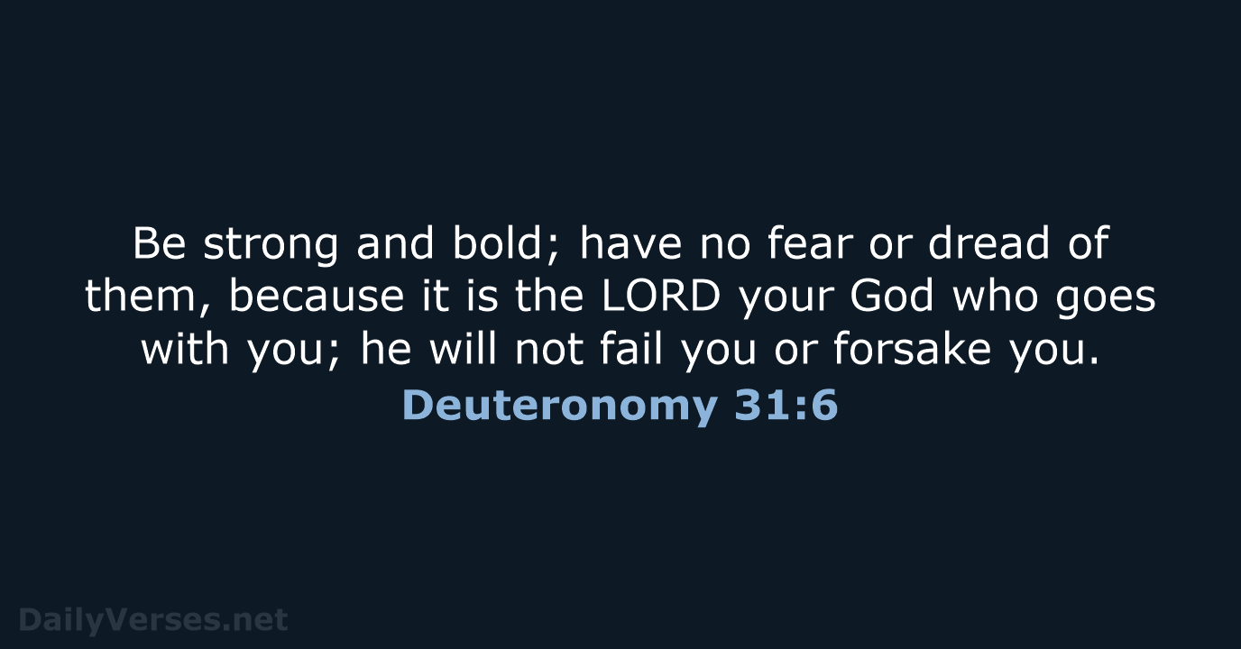 Be strong and bold; have no fear or dread of them, because… Deuteronomy 31:6
