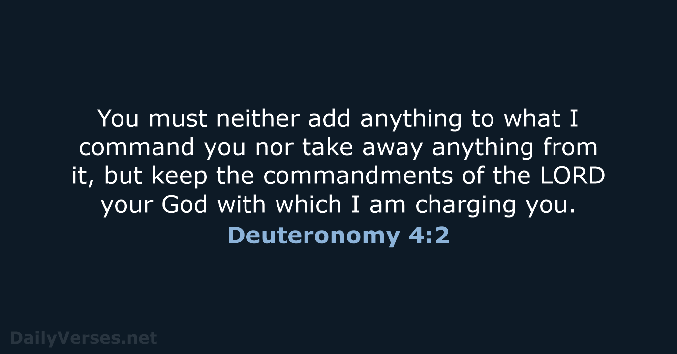 You must neither add anything to what I command you nor take… Deuteronomy 4:2