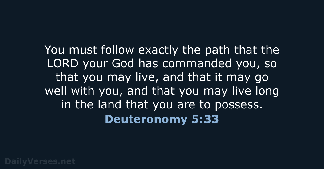 You must follow exactly the path that the LORD your God has… Deuteronomy 5:33