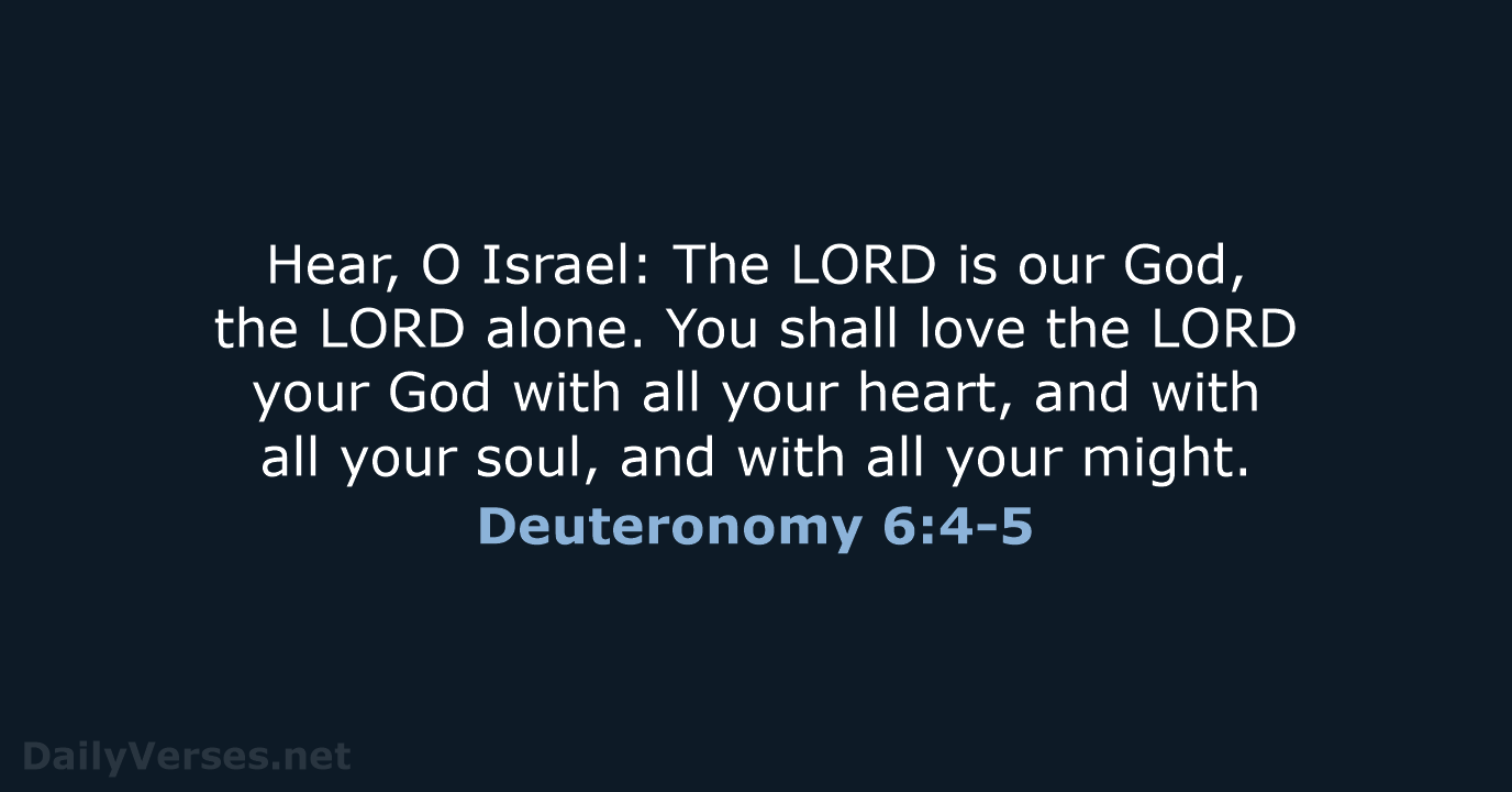 Hear, O Israel: The LORD is our God, the LORD alone. You… Deuteronomy 6:4-5
