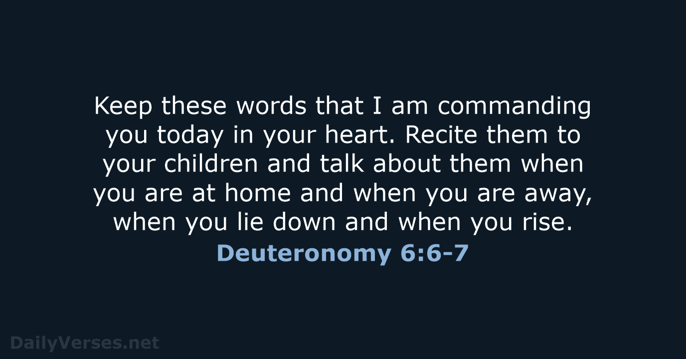 Keep these words that I am commanding you today in your heart… Deuteronomy 6:6-7