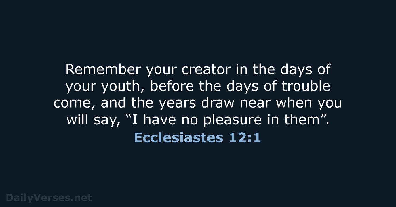 Remember your creator in the days of your youth, before the days… Ecclesiastes 12:1