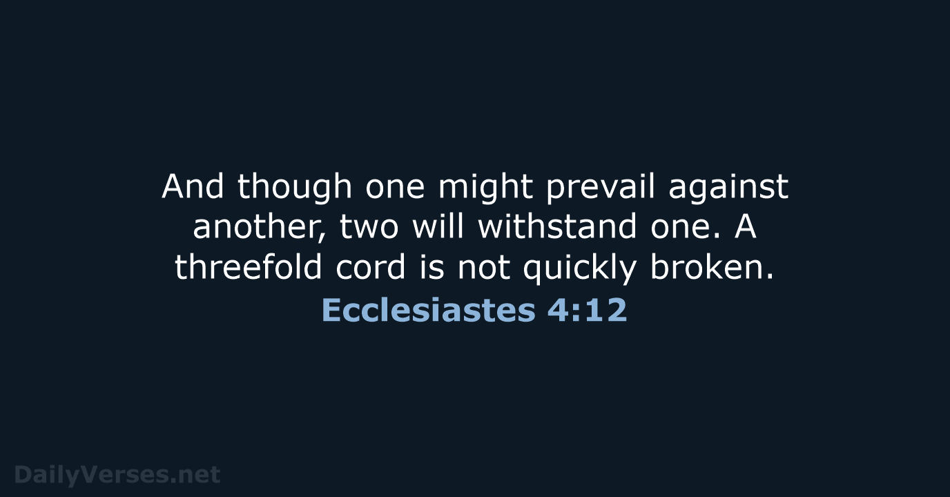 And though one might prevail against another, two will withstand one. A… Ecclesiastes 4:12