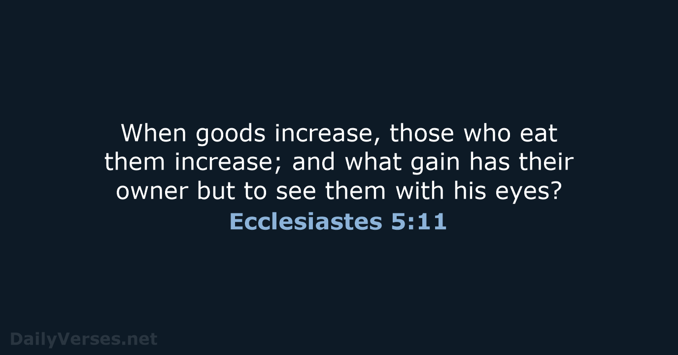 When goods increase, those who eat them increase; and what gain has… Ecclesiastes 5:11