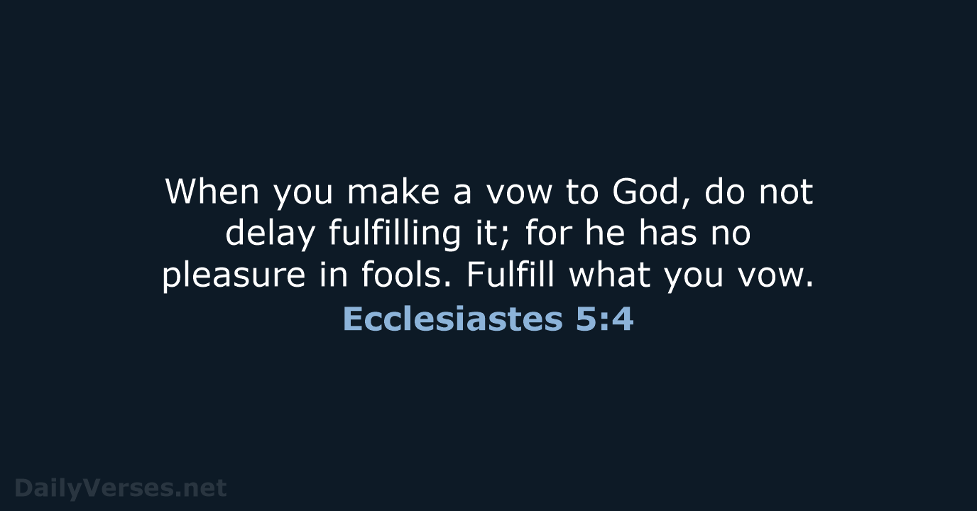 When you make a vow to God, do not delay fulfilling it… Ecclesiastes 5:4