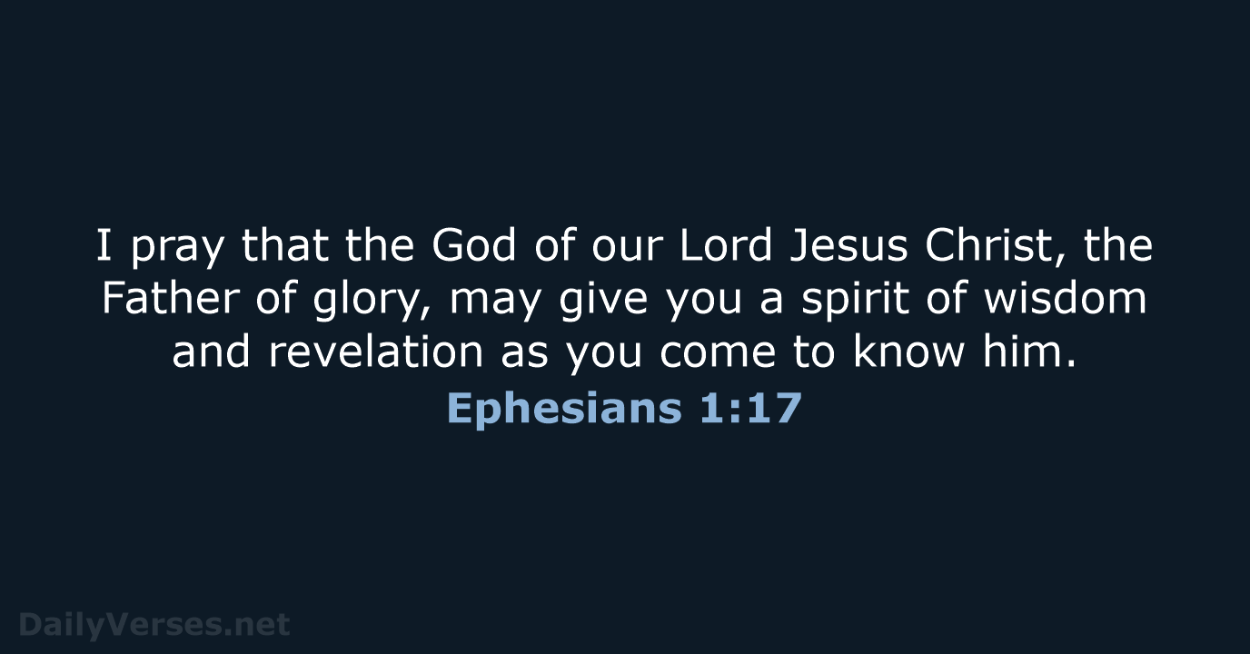 I pray that the God of our Lord Jesus Christ, the Father… Ephesians 1:17