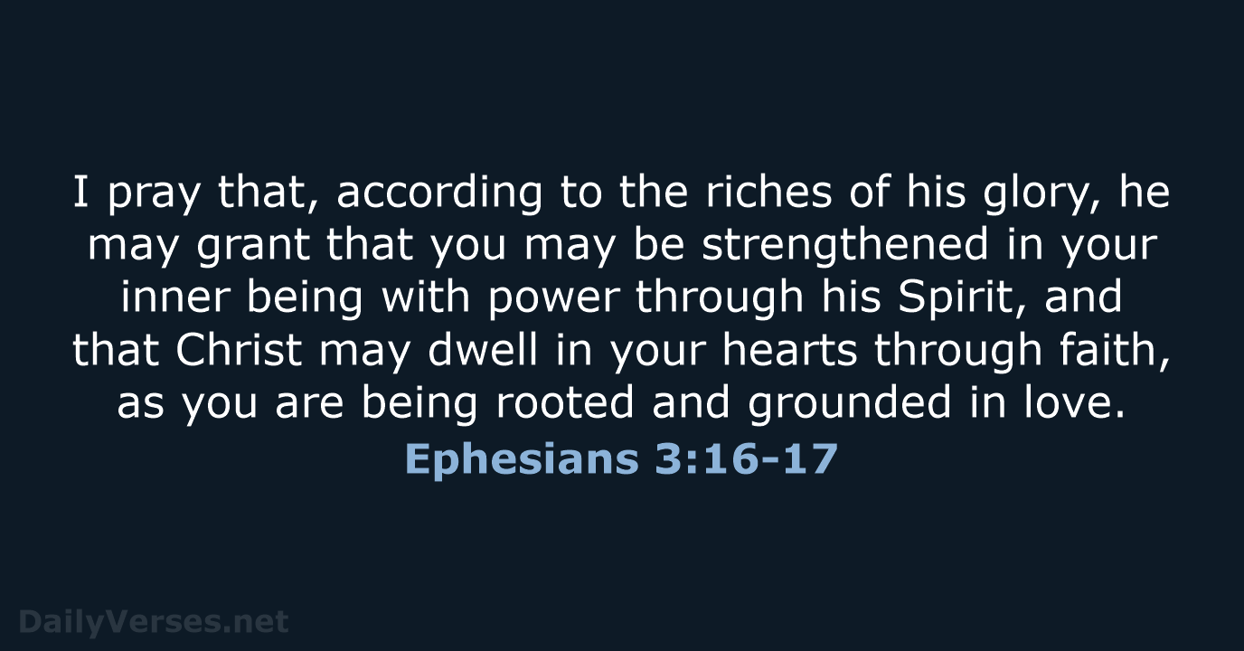 I pray that, according to the riches of his glory, he may… Ephesians 3:16-17