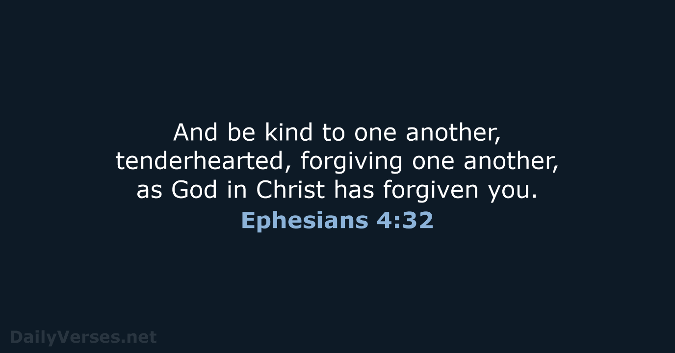 And be kind to one another, tenderhearted, forgiving one another, as God… Ephesians 4:32