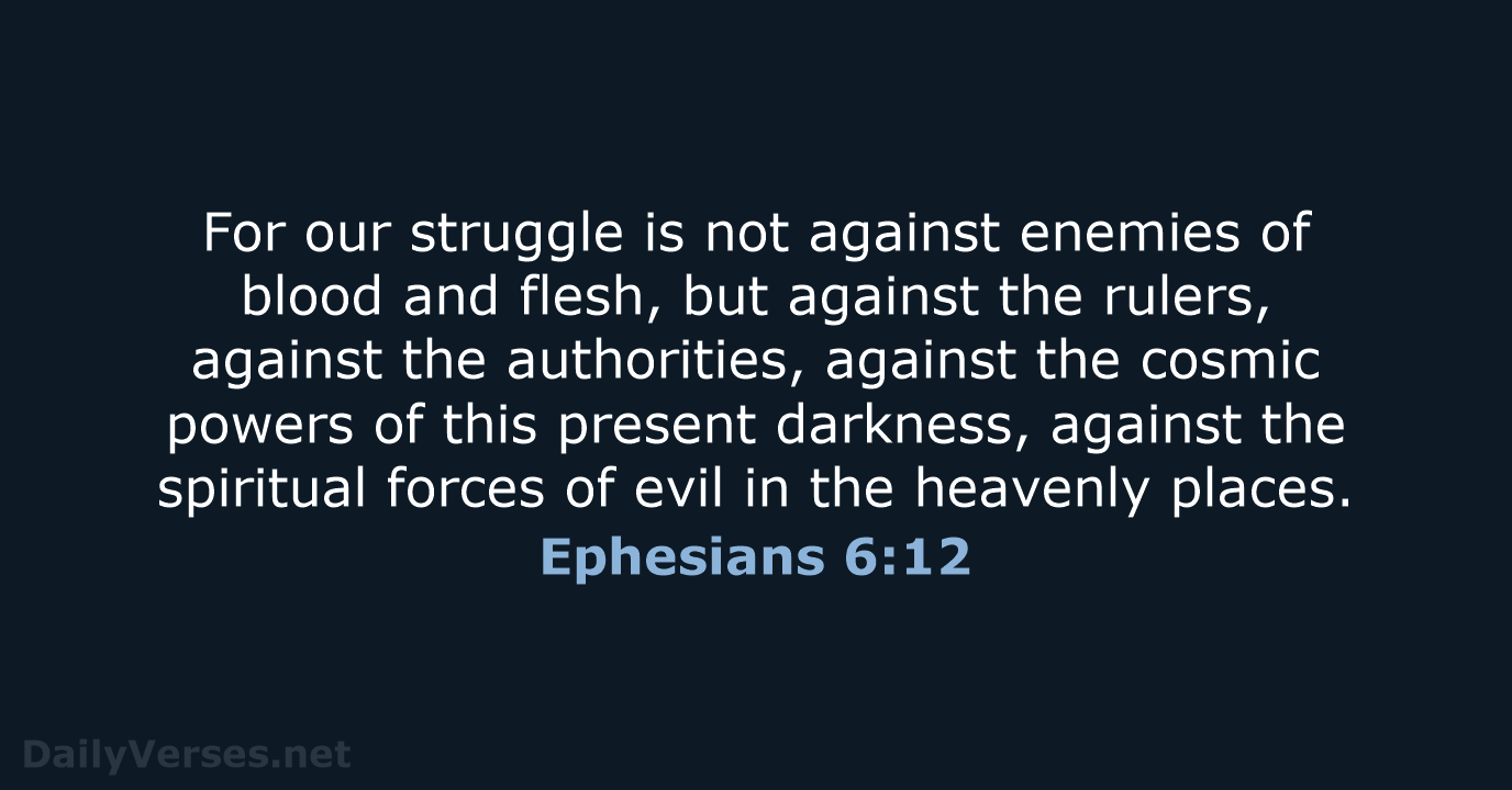 For our struggle is not against enemies of blood and flesh, but… Ephesians 6:12