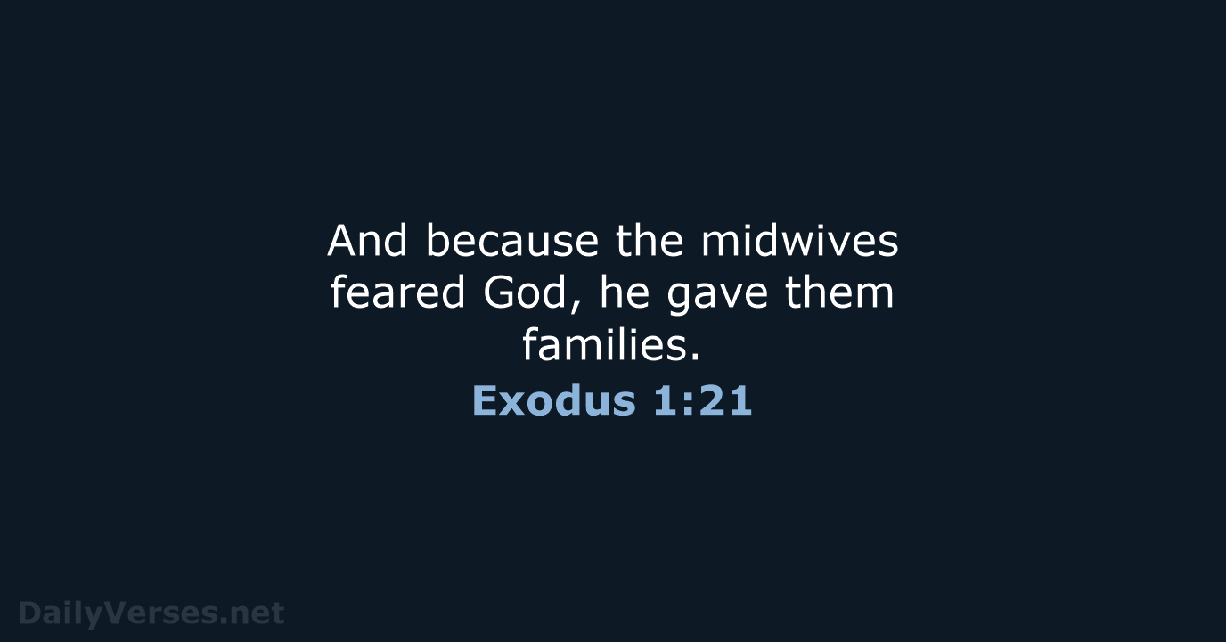 And because the midwives feared God, he gave them families. Exodus 1:21