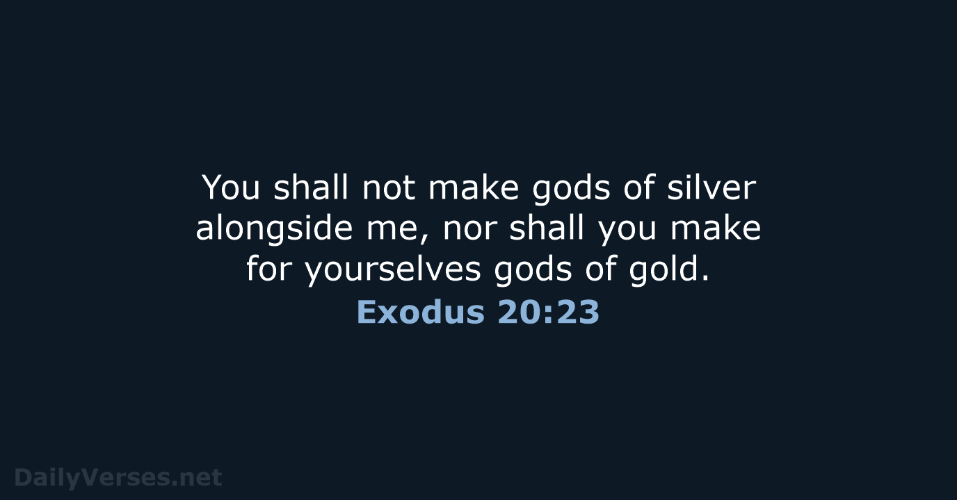 You shall not make gods of silver alongside me, nor shall you… Exodus 20:23