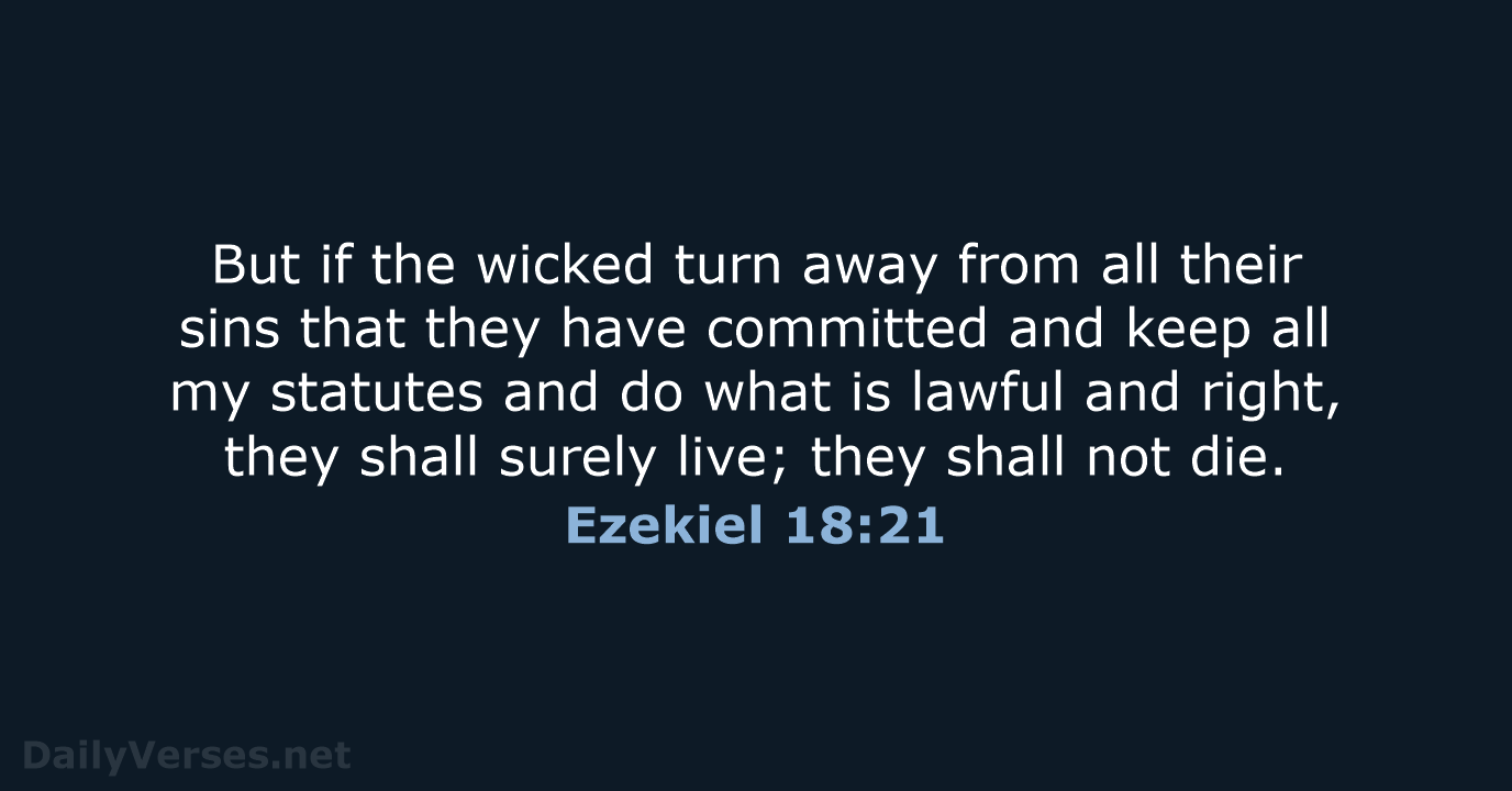 But if the wicked turn away from all their sins that they… Ezekiel 18:21
