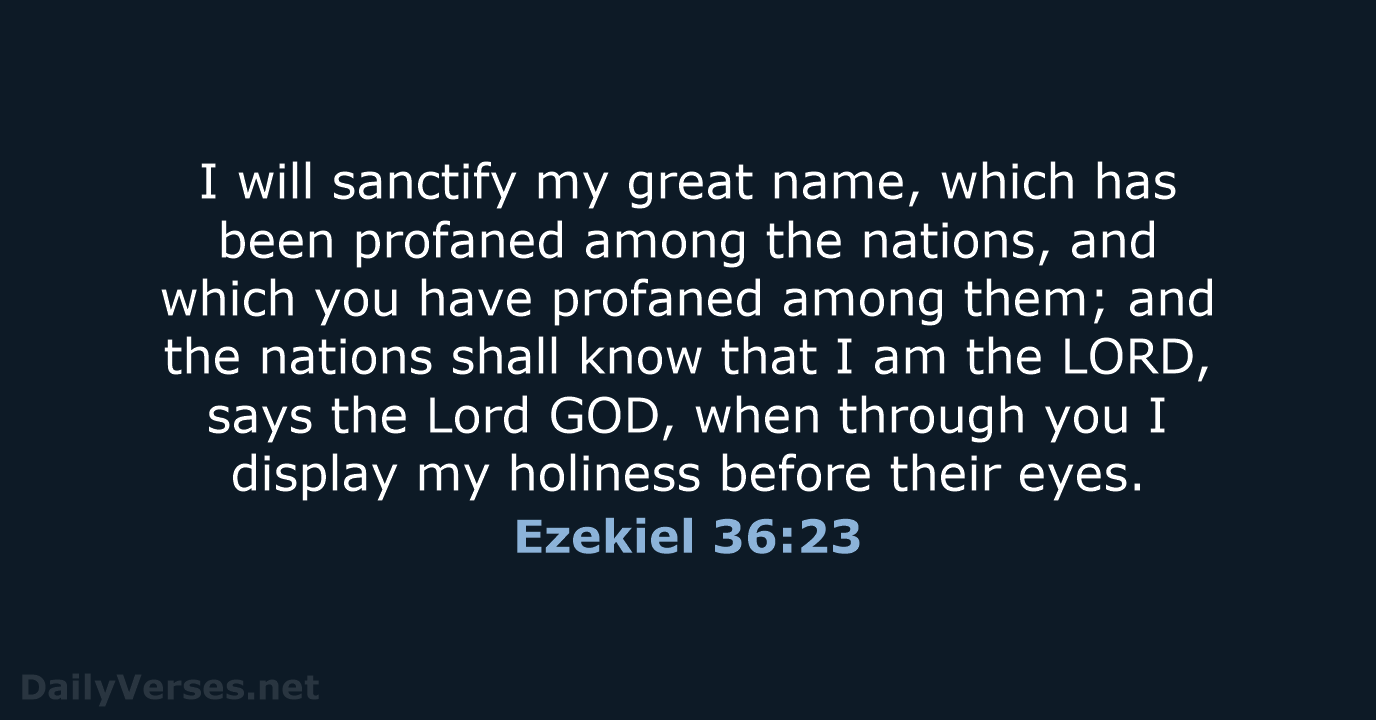 I will sanctify my great name, which has been profaned among the… Ezekiel 36:23
