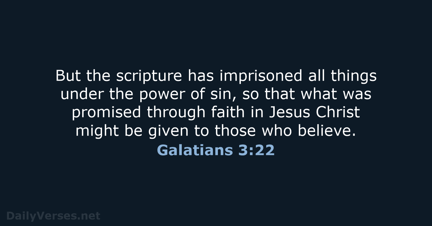 But the scripture has imprisoned all things under the power of sin… Galatians 3:22