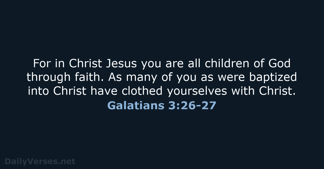 For in Christ Jesus you are all children of God through faith… Galatians 3:26-27