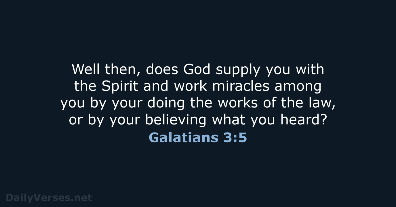 Well then, does God supply you with the Spirit and work miracles… Galatians 3:5