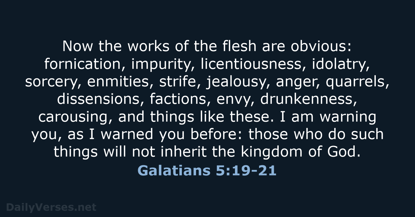 Now the works of the flesh are obvious: fornication, impurity, licentiousness, idolatry… Galatians 5:19-21