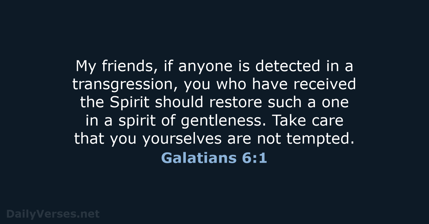 My friends, if anyone is detected in a transgression, you who have… Galatians 6:1