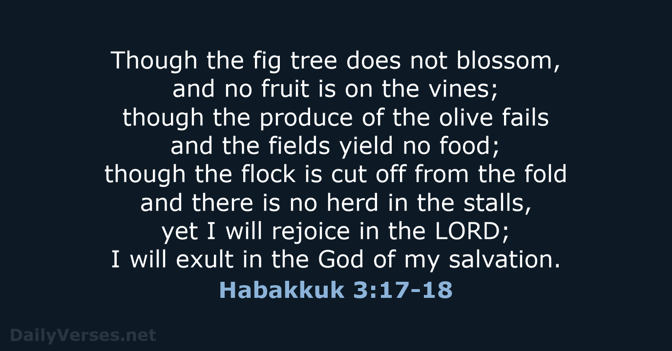 Though the fig tree does not blossom, and no fruit is on… Habakkuk 3:17-18