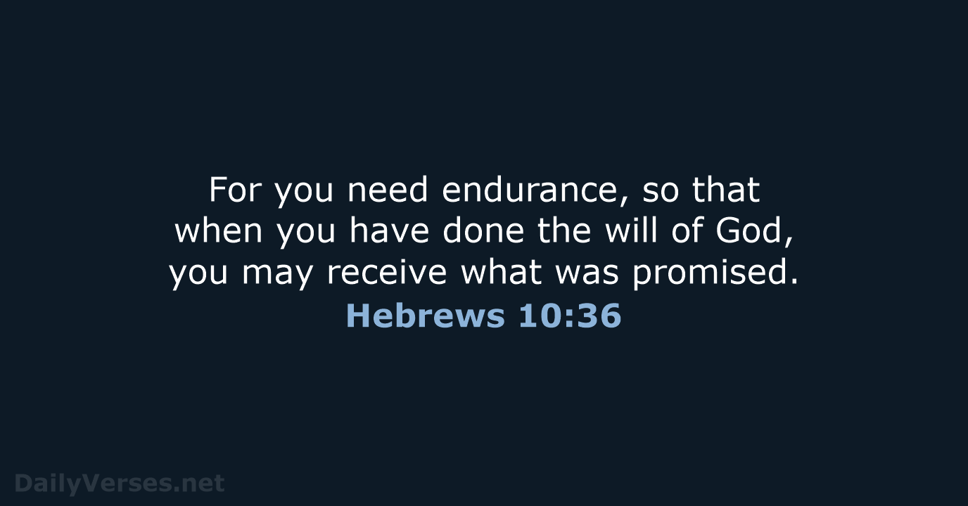 For you need endurance, so that when you have done the will… Hebrews 10:36