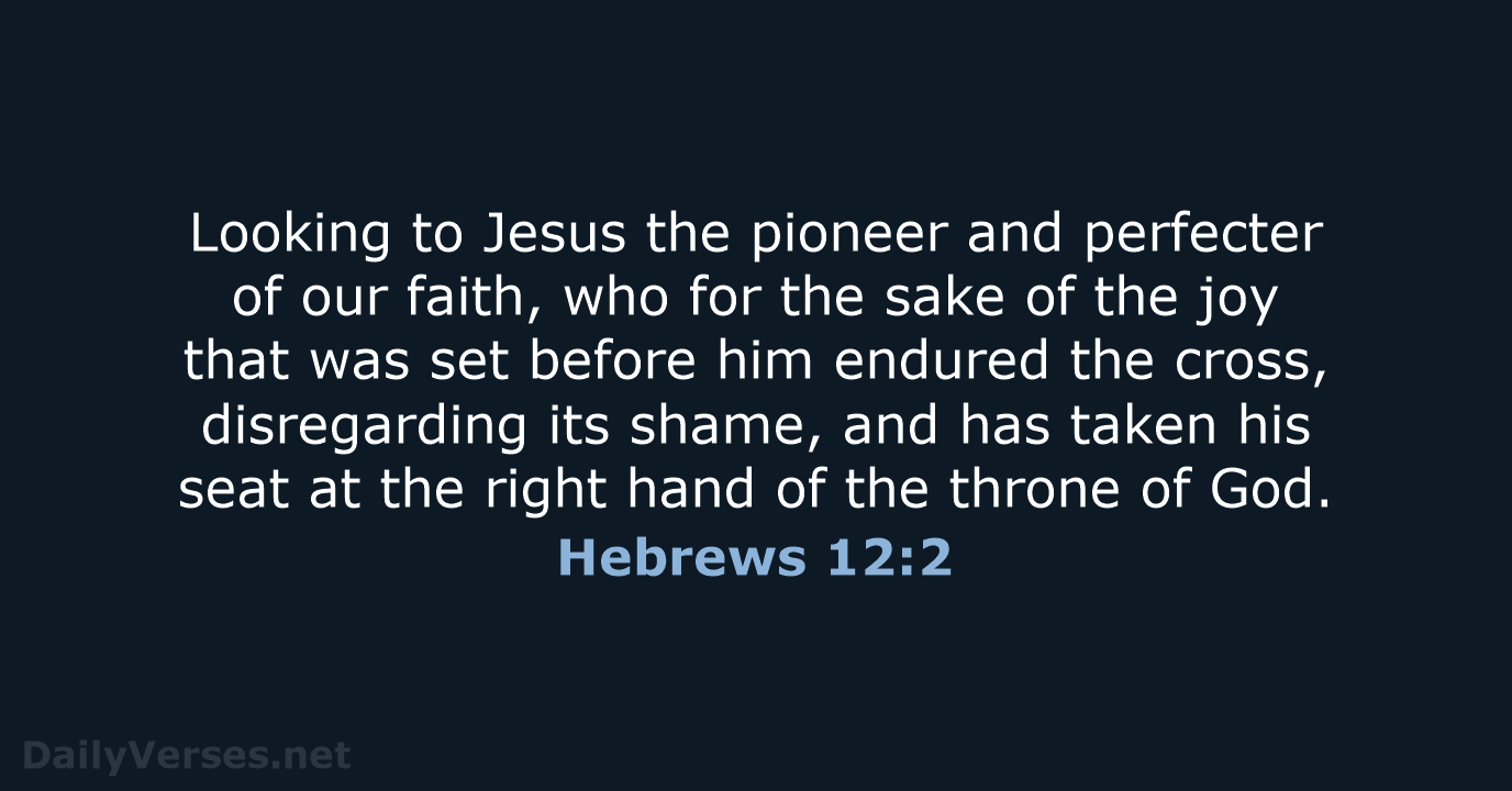 Looking to Jesus the pioneer and perfecter of our faith, who for… Hebrews 12:2