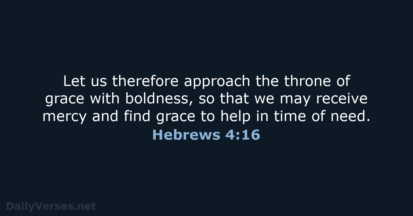 Let us therefore approach the throne of grace with boldness, so that… Hebrews 4:16