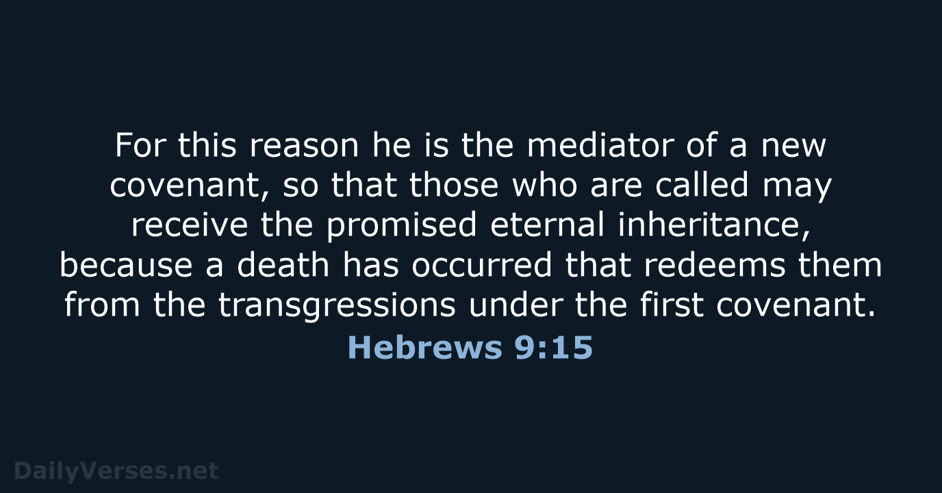 For this reason he is the mediator of a new covenant, so… Hebrews 9:15