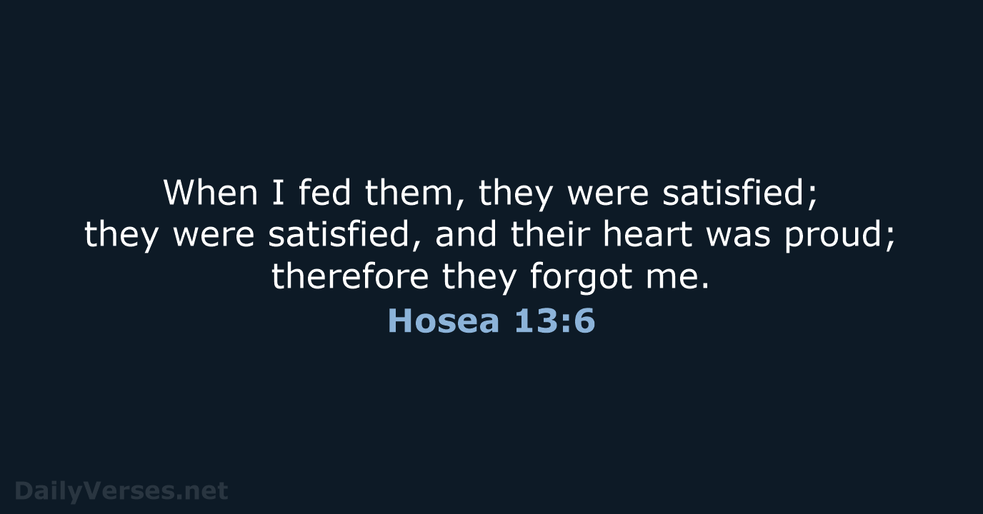 When I fed them, they were satisfied; they were satisfied, and their… Hosea 13:6