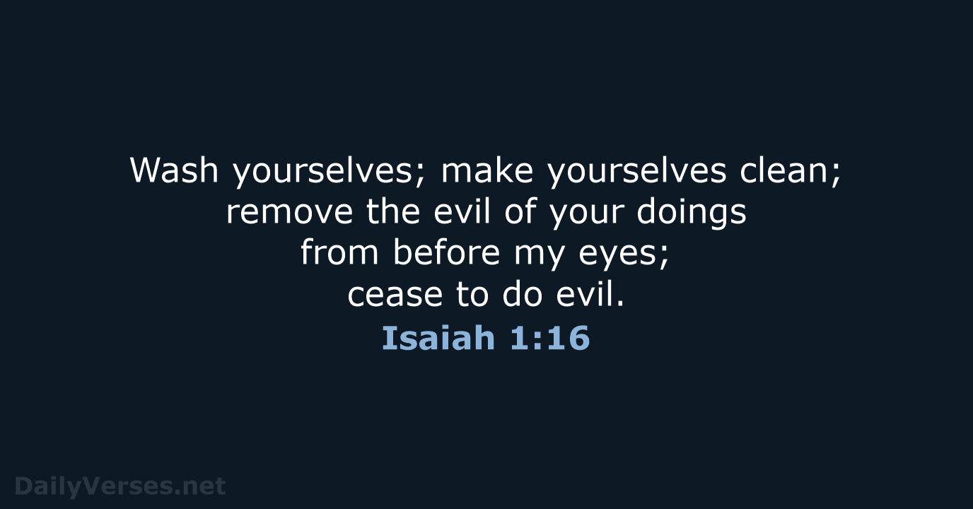 Wash yourselves; make yourselves clean; remove the evil of your doings from… Isaiah 1:16