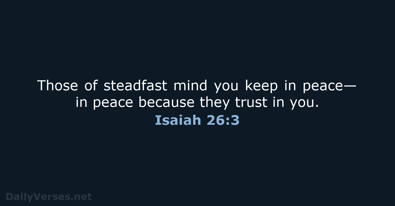 Those of steadfast mind you keep in peace— in peace because they… Isaiah 26:3