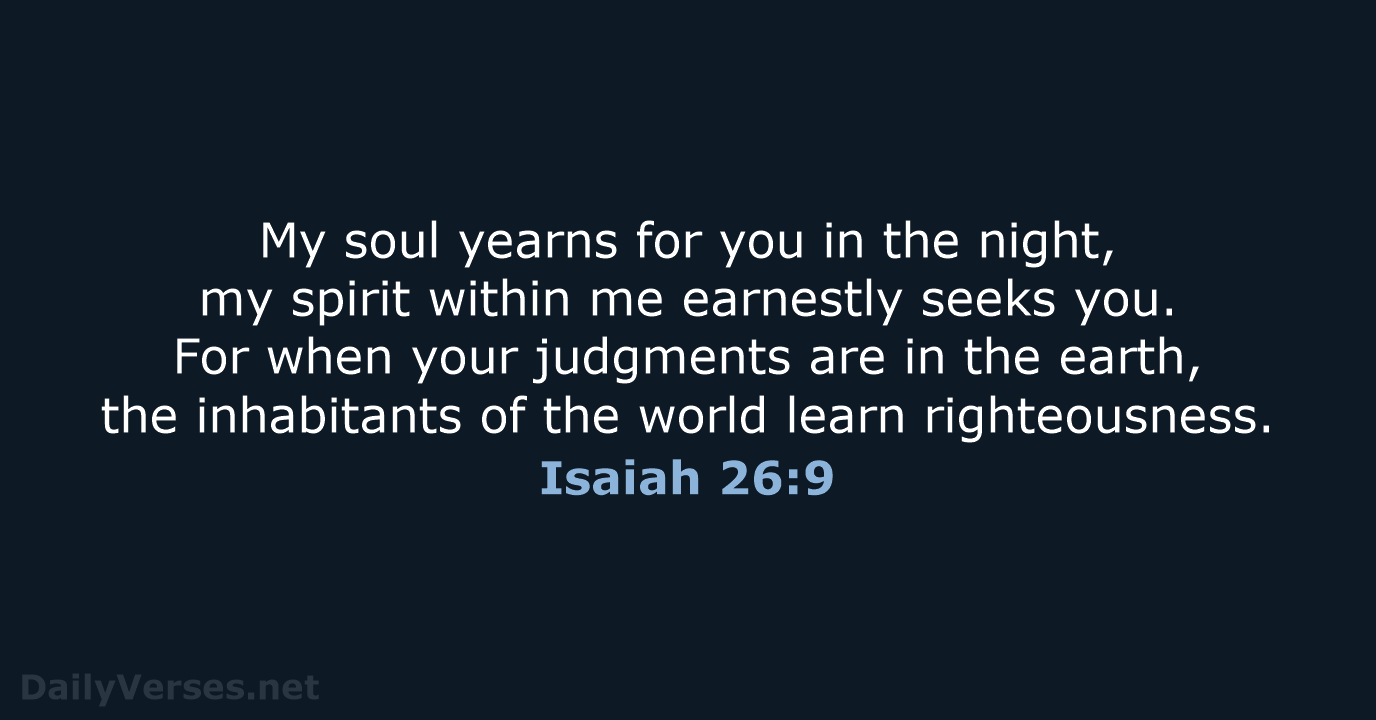 My soul yearns for you in the night, my spirit within me… Isaiah 26:9