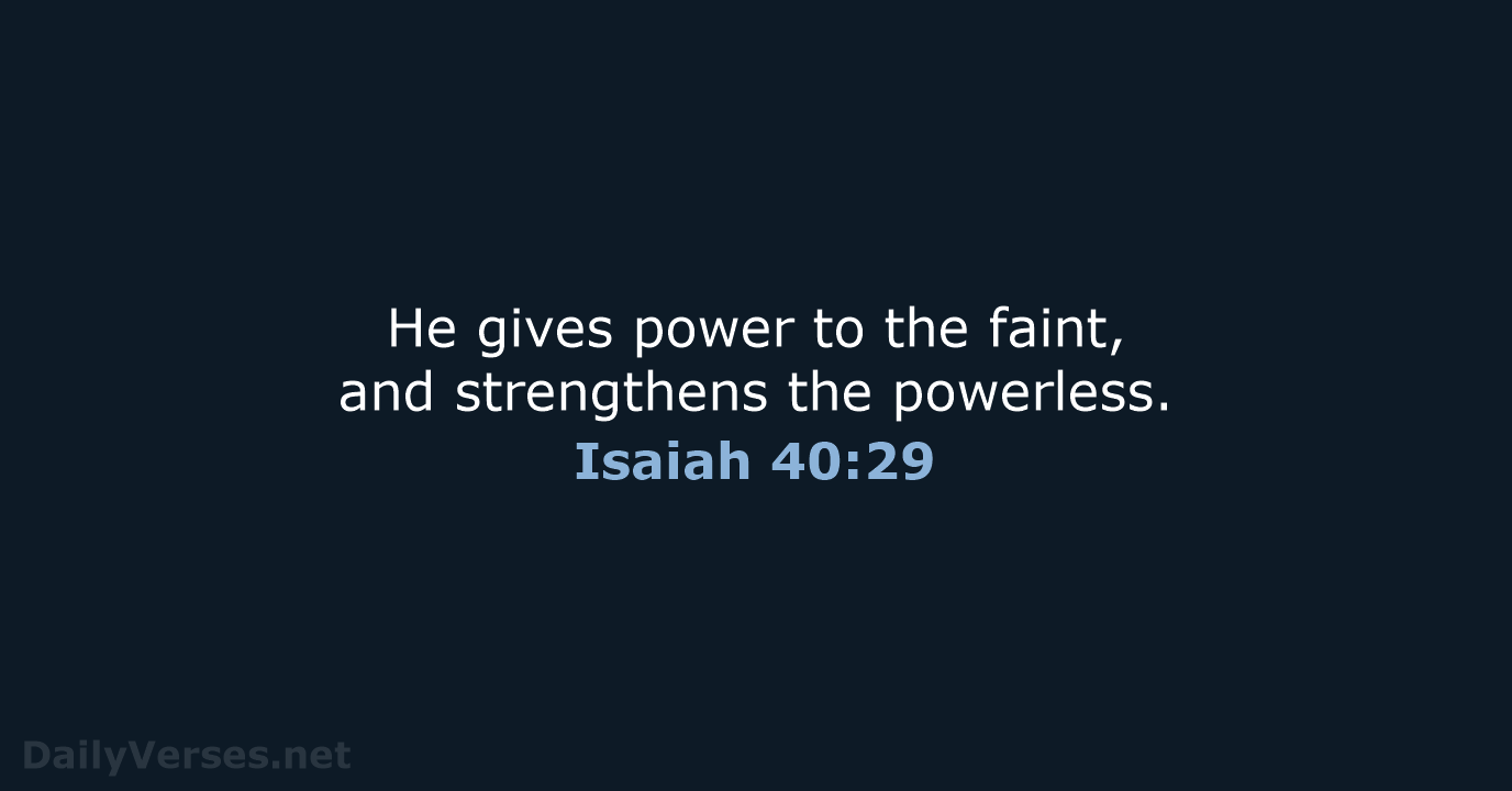 He gives power to the faint, and strengthens the powerless. Isaiah 40:29