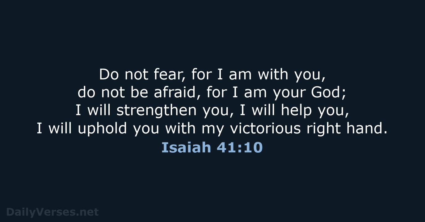 Do not fear, for I am with you, do not be afraid… Isaiah 41:10