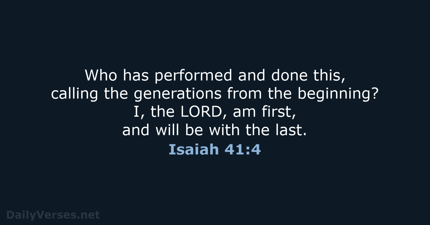 Who has performed and done this, calling the generations from the beginning… Isaiah 41:4