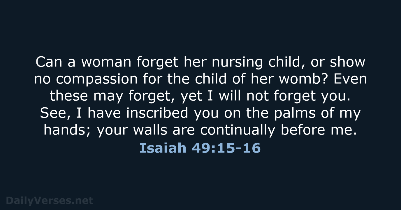 Can a woman forget her nursing child, or show no compassion for… Isaiah 49:15-16