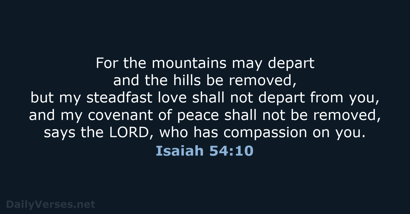 For the mountains may depart and the hills be removed, but my… Isaiah 54:10